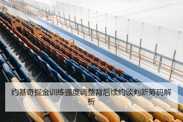 约基奇掘金训练强度调整背后续约谈判新筹码解析